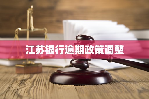 江苏银行逾期政策调整 江苏银行逾期政策调整