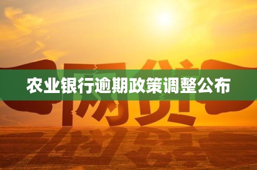 农业银行逾期政策调整公布 农业银行逾期政策调整公布