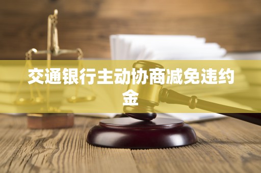 交通银行主动协商减免违约金