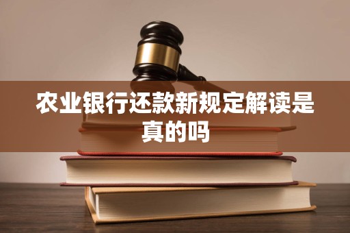 农业银行还款新规定解读是真的吗