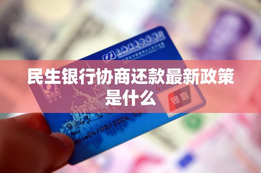 民生银行协商还款最新政策是什么