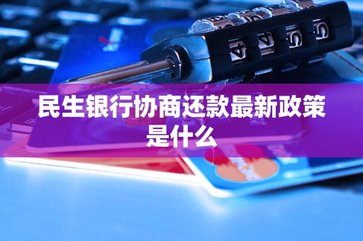 民生银行协商还款最新政策是什么