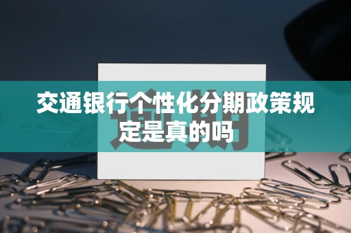 交通银行个性化分期政策规定是真的吗