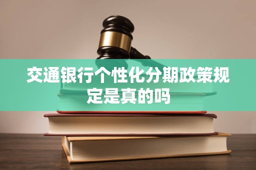 交通银行个性化分期政策规定是真的吗
