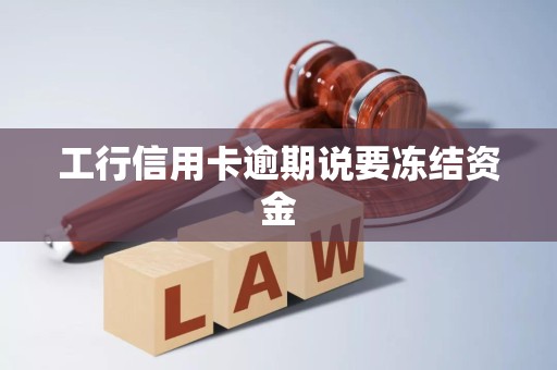 工行信用卡逾期说要冻结资金