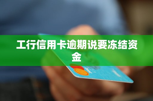 工行信用卡逾期说要冻结资金